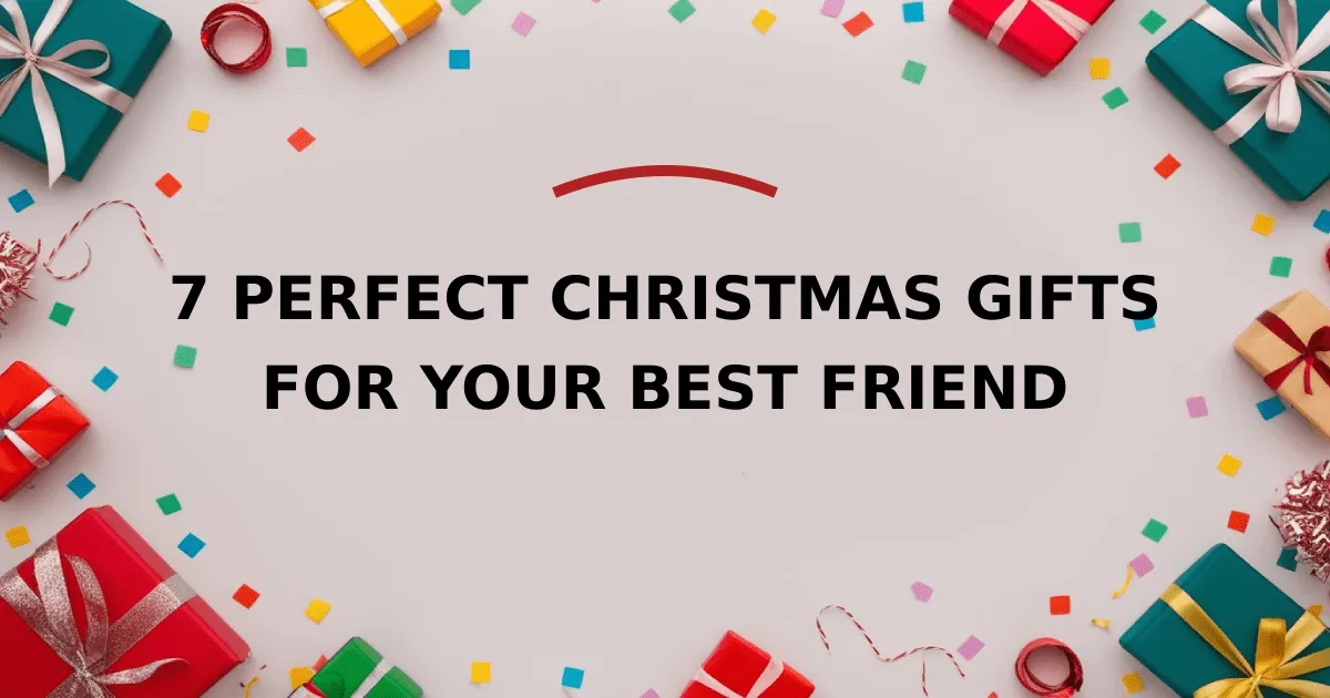 7 Perfect Christmas Gifts for Your Best Friend